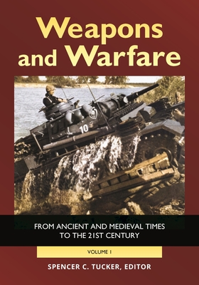 Weapons and Warfare: From Ancient and Medieval Times to the 21st Century [2 Volumes] - Tucker, Spencer C (Editor)