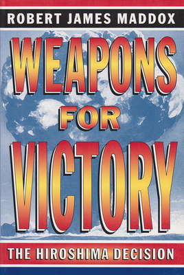 Weapons for Victory: The Hiroshima Decision - Maddox, Robert James