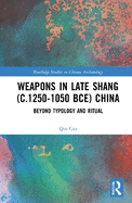 Weapons in Late Shang (C.1250-1050 Bce) China: Beyond Typology and Ritual