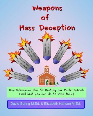 Weapons of Mass Deception: How Billionaires Plan to Destroy Our Public Schools and What You Can Do To Stop Them - Hanson M Ed, Elizabeth, and Spring M Ed, David