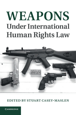 Weapons under International Human Rights Law - Casey-Maslen, Stuart (Editor)