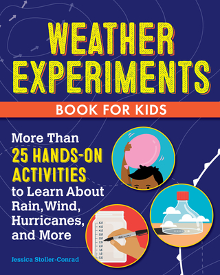 Weather Experiments Book for Kids: More Than 25 Hands-On Activities to Learn about Rain, Wind, Hurricanes, and More - Stoller-Conrad, Jessica