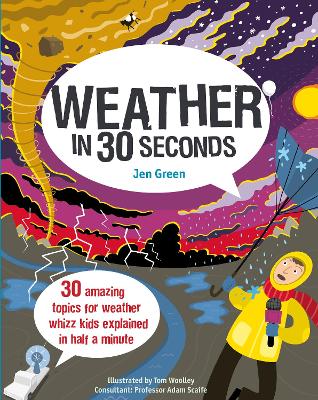 Weather in 30 Seconds: 30 amazing topics for weather whizz kids explained in half a minute - Green, Dr Jen, and Woolley, Tom