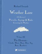 Weather Lore Volume III: A Collection of Proverbs, Sayings and Rules Concerning the Weather - The Elements: Clouds, Mists, Haze, Dew, Fog, Rain, Rainbows