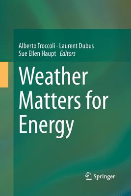 Weather Matters for Energy - Troccoli, Alberto (Editor), and Dubus, Laurent (Editor), and Haupt, Sue Ellen, PH.D (Editor)