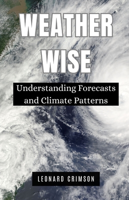 Weather Wise: Understanding Forecasts and Climate Patterns - Crimson, Leonard