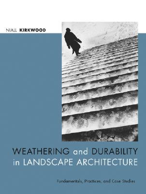Weathering and Durability in Landscape Architecture: Fundamentals, Practices, and Case Studies - Kirkwood, Niall