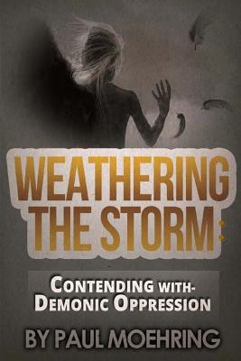 Weathering the Storm: Contending With- Demonic Oppression - Moehring, Paul D, and Curtis, Steven (Foreword by)