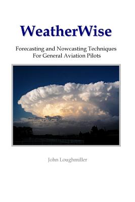 WeatherWise: Forecasting and Nowcasting Techniques for General Aviation Pilots - Loughmiller, John