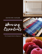 Weaving Essentials: The Complete Book for Beginners