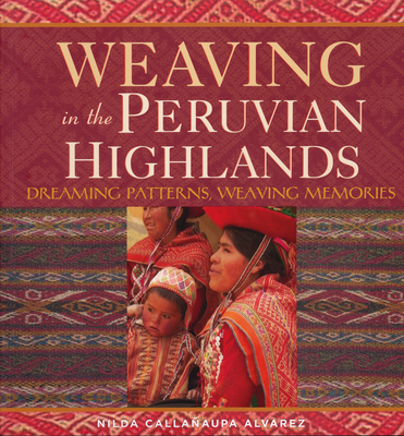 Weaving in the Peruvian Highlands: Dreaming Patterns, Weaving Memories - Alvarez, Nilda Callaaupa