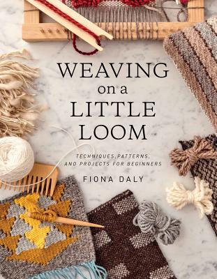 Weaving on a Little Loom: Techniques, Patterns, and Projects for Beginners - Daly, Fiona