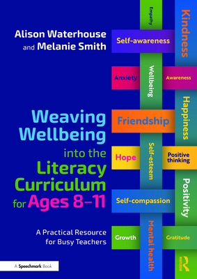 Weaving Wellbeing Into the Literacy Curriculum for Ages 8-11: A Practical Resource for Busy Teachers - Waterhouse, Alison, and Smith, Melanie