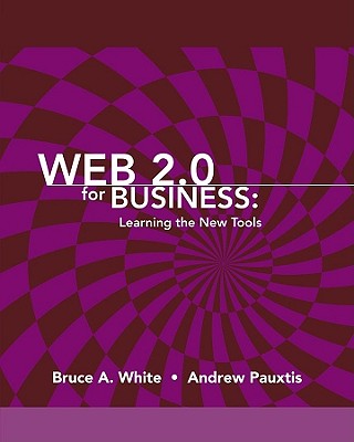 Web 2.0 for Business: Learning the New Tools - White, Bruce A, and Pauxtis, Andrew