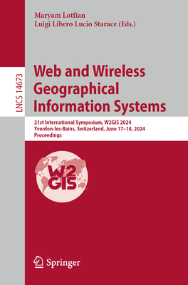 Web and Wireless Geographical Information Systems: 21st International Symposium, W2GIS 2024, Yverdon-les-Bains, Switzerland, June 17-18, 2024, Proceedings - Lotfian, Maryam (Editor), and Starace, Luigi Libero Lucio (Editor)
