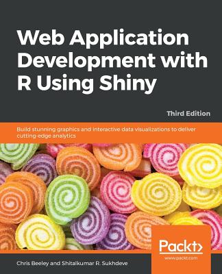 Web Application Development with R Using Shiny: Build stunning graphics and interactive data visualizations to deliver cutting-edge analytics, 3rd Edition - Beeley, Chris, and R. Sukhdeve, Shitalkumar
