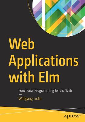 Web Applications with Elm: Functional Programming for the Web - Loder, Wolfgang