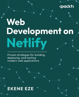 Web Development on Netlify: Proven strategies for building, deploying, and hosting modern web applications - Eze, Ekene