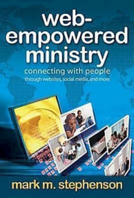 Web-Empowered Ministry: Connecting with People Through Websites, Social Media, and More - Stephenson, Mark