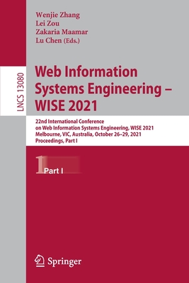 Web Information Systems Engineering - WISE 2021: 22nd International Conference on Web Information Systems Engineering, WISE 2021, Melbourne, VIC, Australia, October 26-29, 2021, Proceedings, Part I - Zhang, Wenjie (Editor), and Zou, Lei (Editor), and Maamar, Zakaria (Editor)