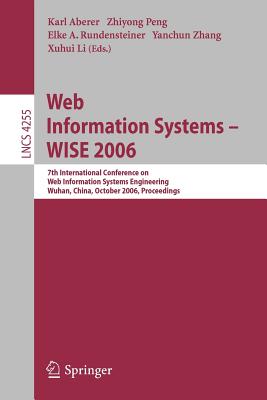 Web Information Systems - Wise 2006: 7th International Conference in Web Information Systems Engineering, Wuhan, China, October 23-26, 2006, Proceedings - Aberer, Karl (Editor), and Peng, Zhiyong (Editor), and Rundensteiner, Elke A (Editor)