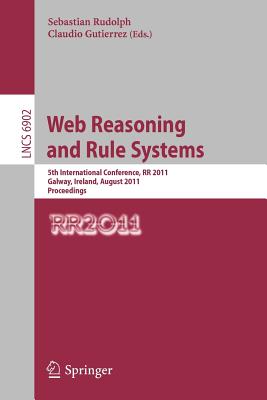 Web Reasoning and Rule Systems: 5th International Conference, RR 2011, Galway, Ireland, August 29-30, 2011, Proceedings - Rudolph, Sebastian (Editor), and Gutierrez, Claudio (Editor)