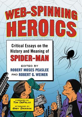 Web-Spinning Heroics: Critical Essays on the History and Meaning of Spider-Man - Peaslee, Robert Moses (Editor), and Weiner, Robert G (Editor)