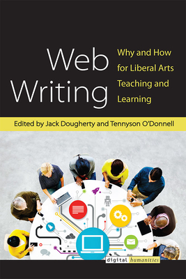 Web Writing: Why and How for Liberal Arts Teaching and Learning - Dougherty, Jack (Editor), and O'Donnell, Tennyson (Editor)
