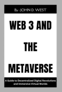 Web3 and the Metaverse": A Guide to Decentralized Digital Revolutions and Immersive Virtual Worlds