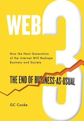 Web3: The End of Business as Usual; The impact of Web 3.0, Blockchain, Bitcoin, NFTs, Crypto, DeFi, Smart Contracts and the Metaverse on Business Strategy - Cooke, GC