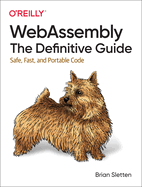 WebAssembly - The Definitive Guide: Safe, Fast, and Portable Code