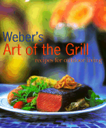 Weber's Art of the Grill: Recipes for Outdoor Living