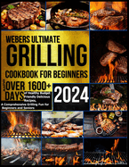 Webers Ultimate Grilling Cookbook 2024: Master over 1600 + Days of Healthy Budget Friendly Delicious Recipes, a Comprehensive Grilling Fun for Beginners and Seniors