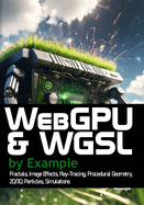 WebGPU and WGSL by Example: Fractals, Image Effects, Ray-Tracing, Procedural Geometry, 2D/3D, Particles, Simulations