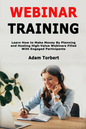 Webinar Training: Learn How to Make Money By Planning and Hosting High-Value Webinars Filled With Engaged Participants