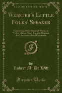 Webster's Little Folks' Speaker: Comprising Many Standard Pieces, as Well as a Great Many Entirely Original, Both Sentimental and Humorous (Classic Reprint)