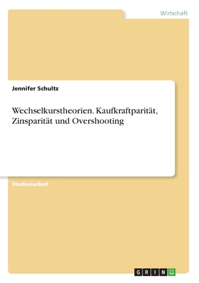 Wechselkurstheorien. Kaufkraftparit?t, Zinsparit?t und Overshooting - Schultz, Jennifer