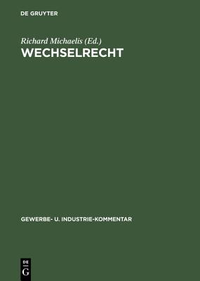 Wechselrecht: Kommentar Auf Der Grundlage Der Deutschen Wechselordnung Unter Vergleichsweiser Heranziehung Der Hauptsachlichsten Auslandischen Wechselgesetze Und Des Kunftigen Einheitlichen Wechselrechts - Michaelis, Richard (Editor)