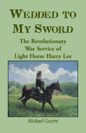 Wedded to My Sword: The Revolutionary War Service of Light Horse Harry Lee