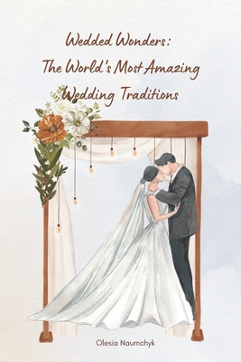 Wedded Wonders: The World's Most Amazing Wedding Traditions - Naumchyk, Olesia