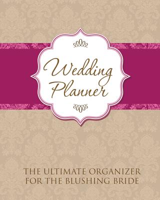 Wedding Planner: The Ultimate Organizer for the Blushing Bride - Speedy Publishing LLC