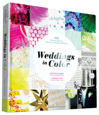 Weddings in Color: 500 Creative Ideas for Designing a Modern Wedding - Broussard, Van, and Cho, Minhee, and Kershner, Jain M (Photographer)