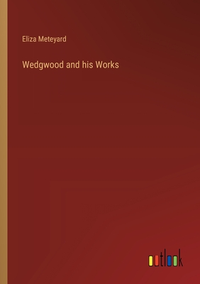 Wedgwood and his Works - Meteyard, Eliza