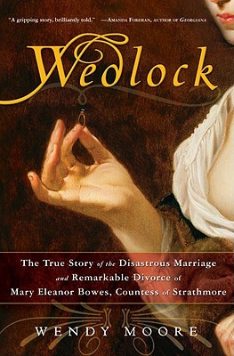 Wedlock: The True Story of the Disastrous Marriage and Remarkable Divorce of Mary Eleanor Bowes, Countess of Strathmore - Moore, Wendy