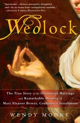 Wedlock: The True Story of the Disastrous Marriage and Remarkable Divorce of Mary Eleanor Bowes, Countess of Strathmore - Moore, Wendy