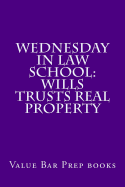 Wednesday In Law School: Wills Trusts Real Property: Exam preparation book for exam takers.