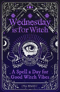 Wednesday is for Witch: A Spell a Day for Good Witch Vibes