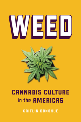 Weed: Cannabis Culture in the Americas - Donohue, Caitlin
