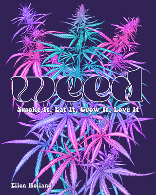 Weed: Smoke It, Eat It, Grow It, Love It - Holland, Ellen