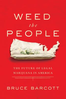 Weed the People: The Future of Legal Marijuana in America - Barcott, Bruce